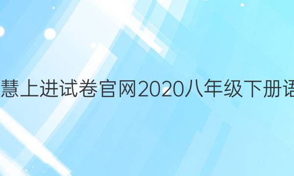2022智慧上进试卷官网2020八年级下册语文答案