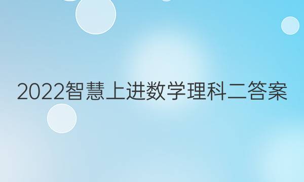 2022智慧上进数学理科二答案