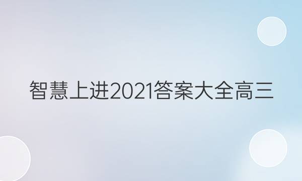 智慧上进2021答案大全高三