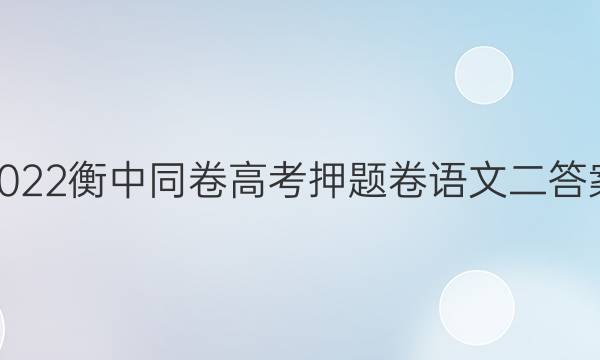 2022衡中同卷高考押题卷语文二答案