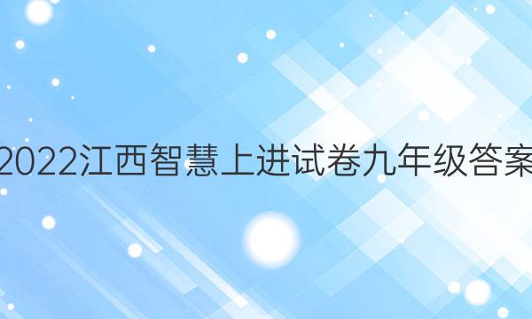 2022江西智慧上进试卷九年级答案