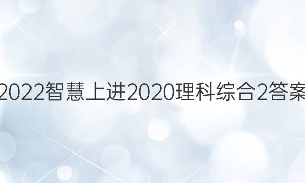 2022智慧上进2020理科综合2答案