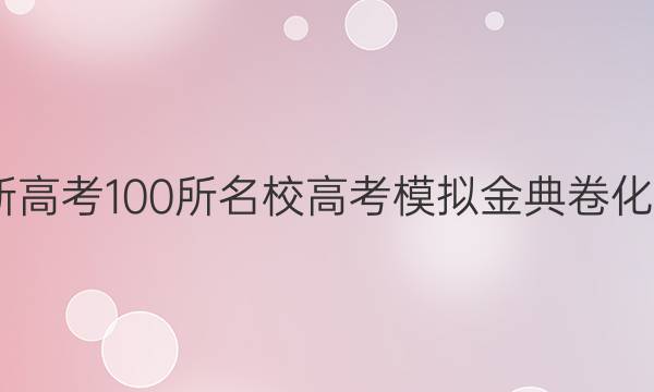 2022屆新高考100所名校高考模擬金典卷化學(xué)一答案