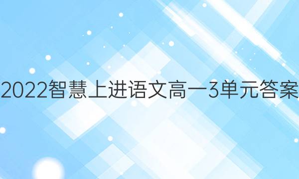 2022智慧上进语文高一3单元答案