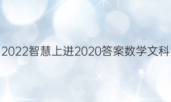 2022智慧上进2020答案数学文科