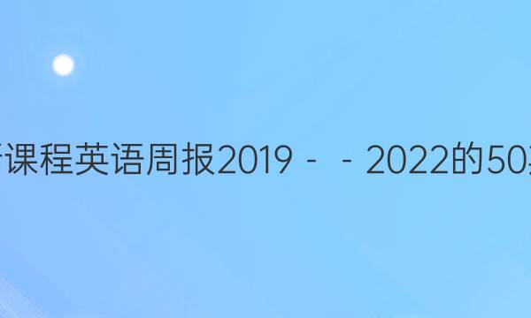 高一新课程英语周报2019－－2023的50期答案