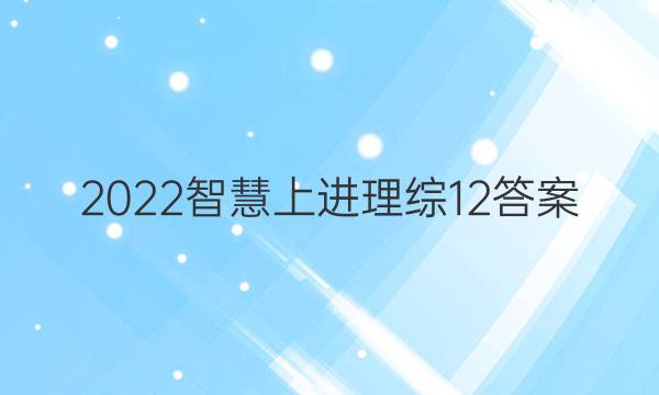 2022智慧上进理综12答案