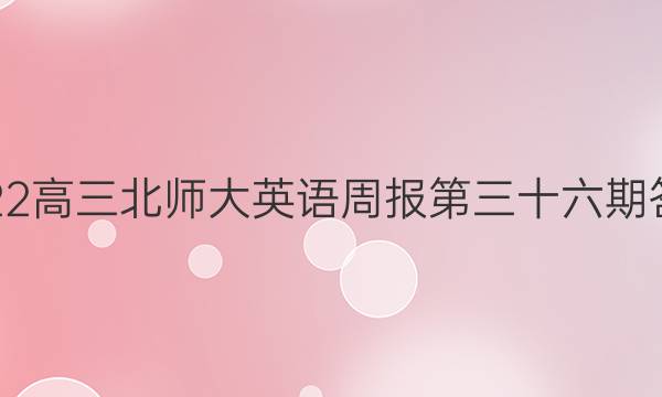 2022高三北师大英语周报第三十六期答案