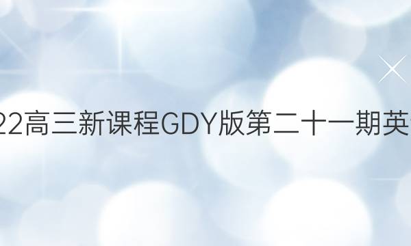 2022-2022高三新课程GDY版第二十一期英语周报答案