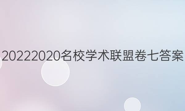20222020名校学术联盟卷七答案