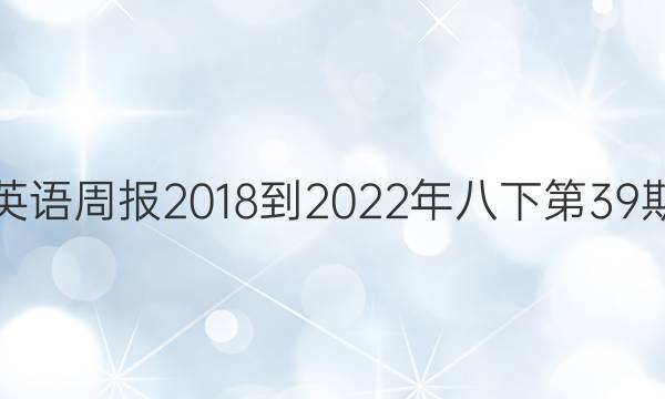 英语周报2018到2022年八下第39期。答案