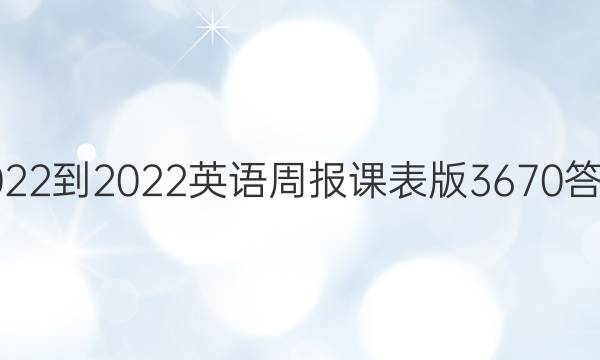 2022-2022英语周报课表版3670答案