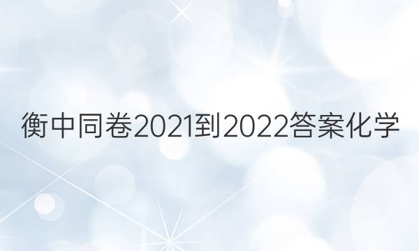 衡中同卷2021-2022答案化学