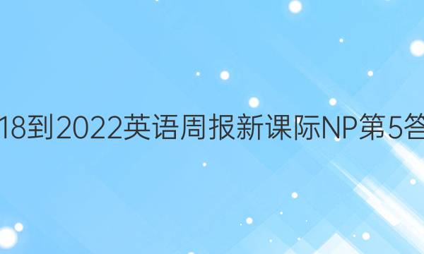 2018-2022英语周报新课际NP第5答案