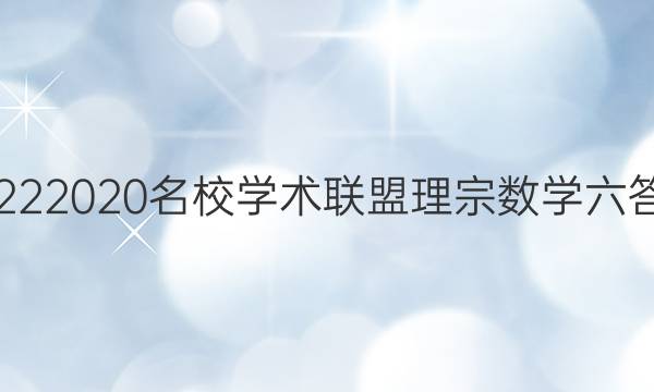 20222020名校学术联盟理宗数学六答案