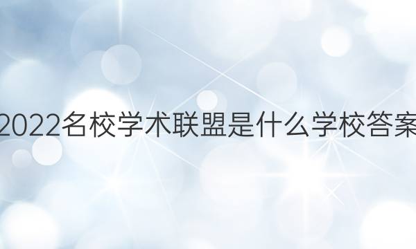 2022名校学术联盟是什么学校答案