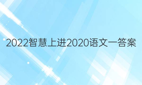 2022智慧上进2020语文一答案