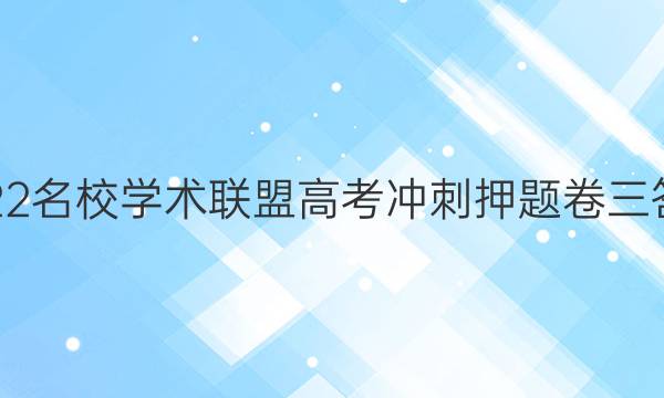 2022名校学术联盟高考冲刺押题卷三答案