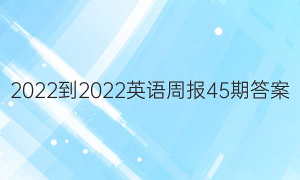 2022-2022英语周报45期答案