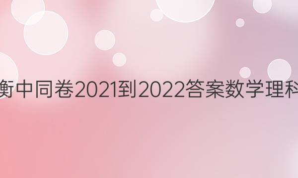 衡中同卷2021-2022答案数学理科