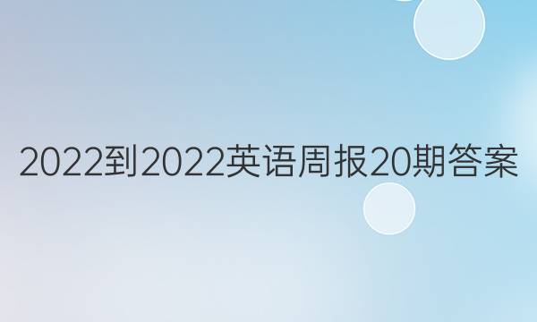 2022-2022英语周报20期答案