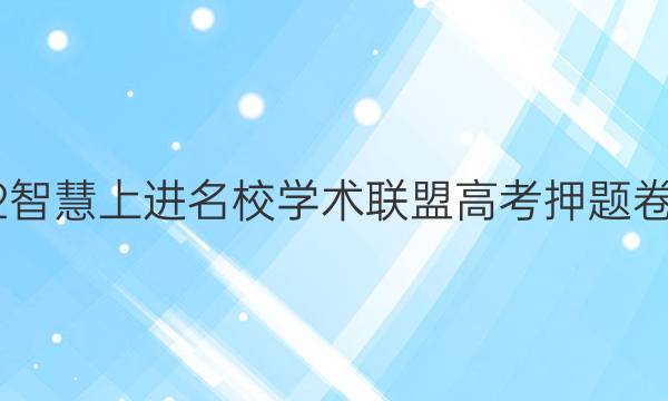 2022智慧上进名校学术联盟高考押题卷答案