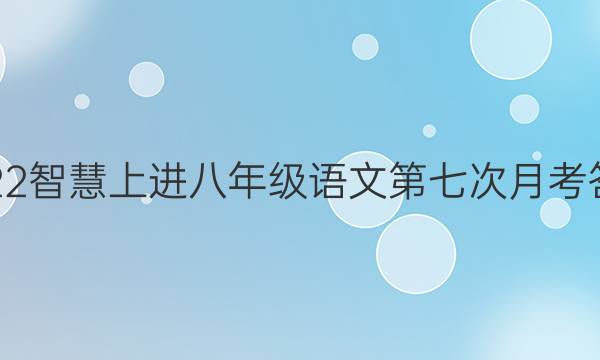 2022智慧上进八年级语文第七次月考答案