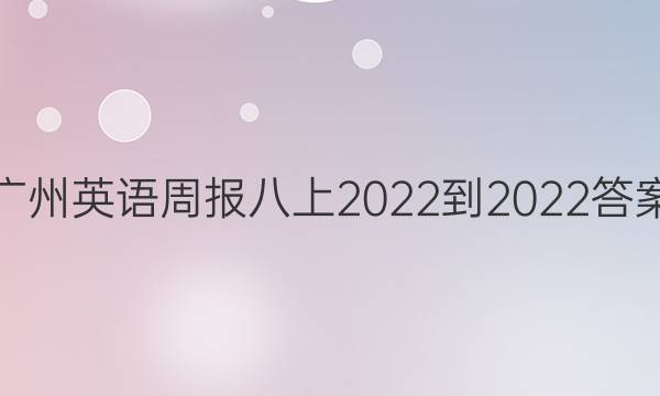 广州英语周报八上2022-2022答案