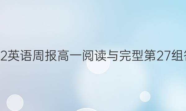 2022英语周报高一阅读与完型第27组答案