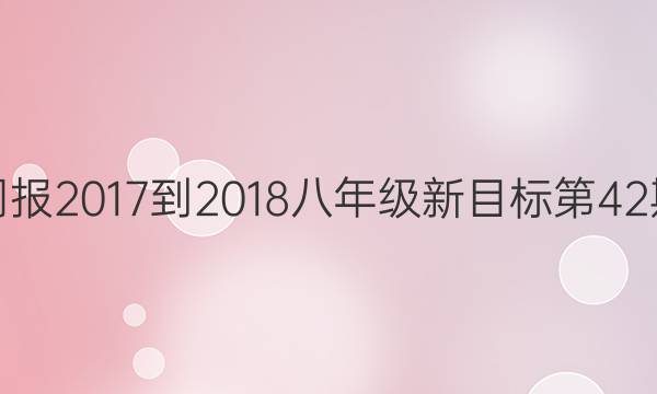 英语周报2017-2018八年级新目标第42期答案
