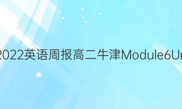 2018-2022英语周报高二牛津Module6 Unit4答案