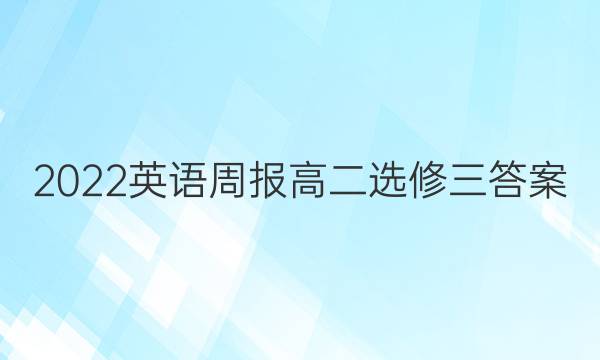 2022英语周报高二选修三答案