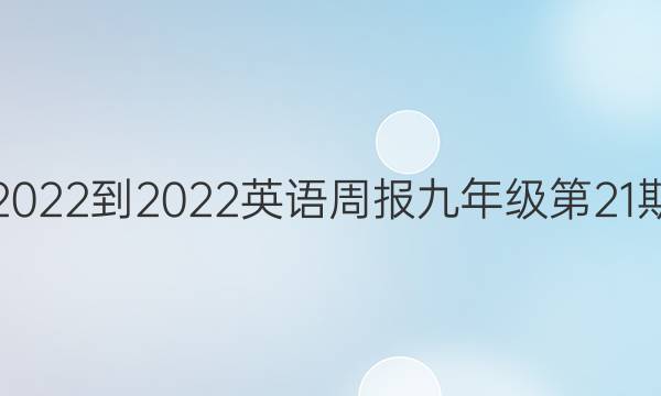 2022-2022英语周报九年级第21期，新目标sSCC答案