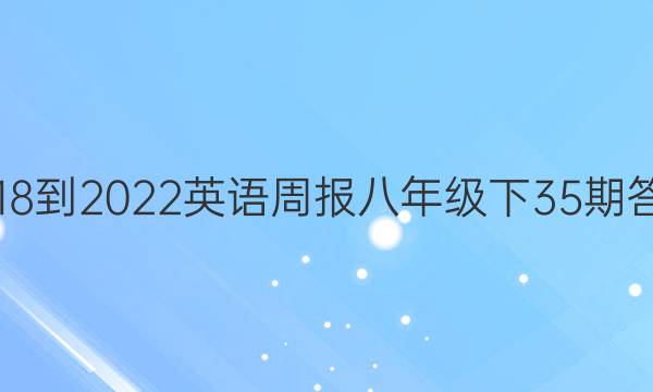 2018-2022英语周报八年级下35期答案