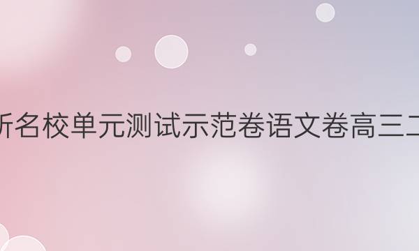 2022卷臨天下 全國100所名校單元測試示范卷語文卷高三二十一高考模擬訓(xùn)練答案