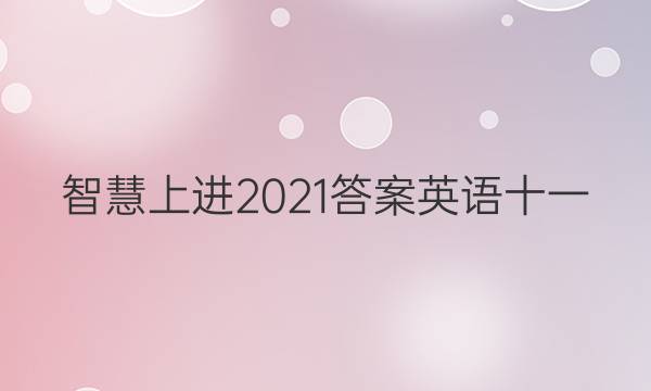 智慧上进2021答案英语十一