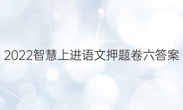 2022智慧上进语文押题卷六答案