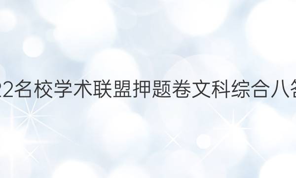 2022名校学术联盟押题卷文科综合八答案