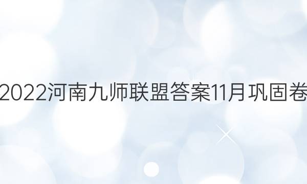 2022河南九师联盟答案11月巩固卷