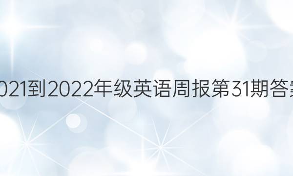 2021-2022年级英语周报第31期答案。