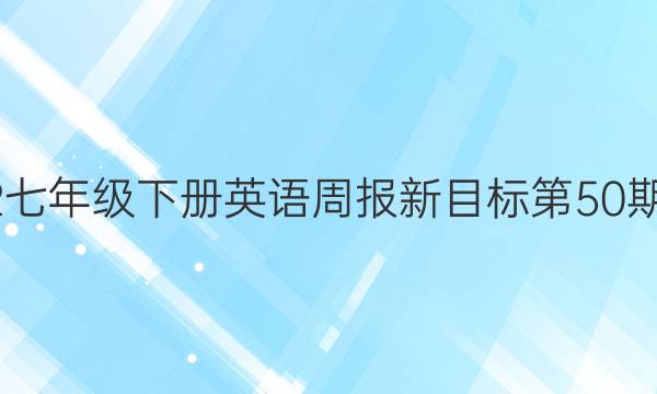 2022七年级下册英语周报新目标第50期答案