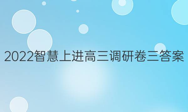 2022智慧上进高三调研卷三答案