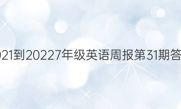 2021-20227年级英语周报第31期答案。