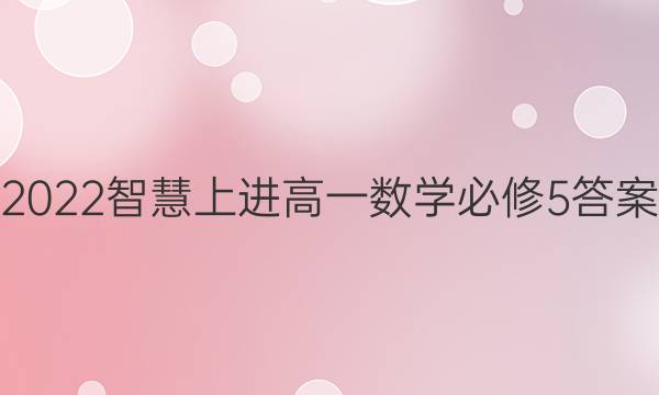 2022智慧上进高一数学必修5答案