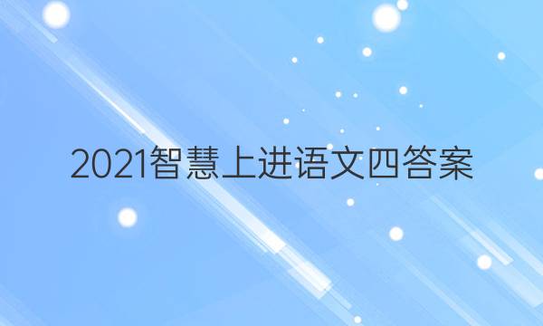 2021智慧上进语文四答案