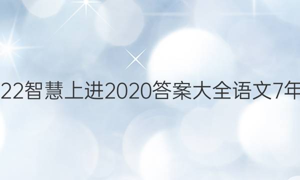 2022智慧上进2020答案大全语文7年级