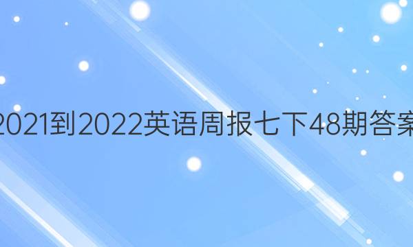 2021-2022英语周报七下48期答案