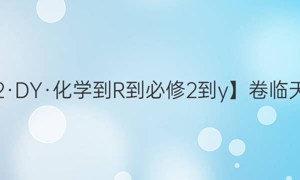 【22·DY·化學-R-必修2-y】卷臨天下 全國100所名校單元測試示范卷化學卷10，第十單元2022答案