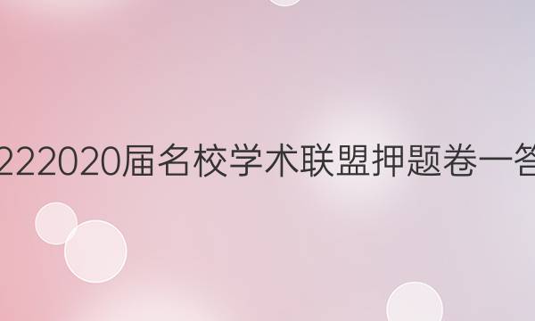 20222020届名校学术联盟押题卷一答案