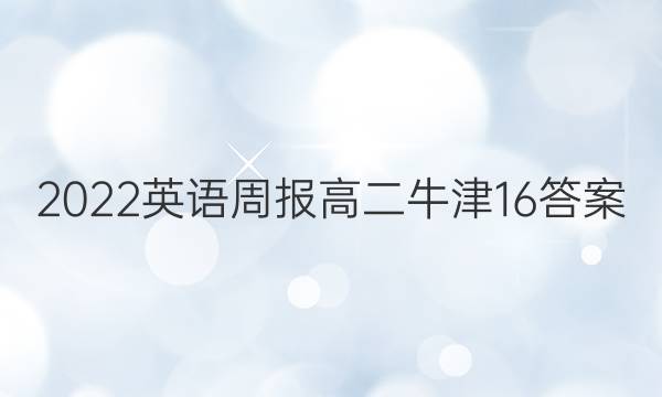 2022英语周报高二牛津16答案